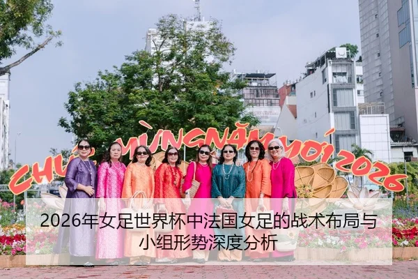 2026年女足世界杯中法国女足的战术布局与小组形势深度分析