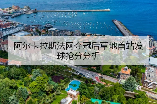 阿尔卡拉斯法网夺冠后草地首站发球抢分分析