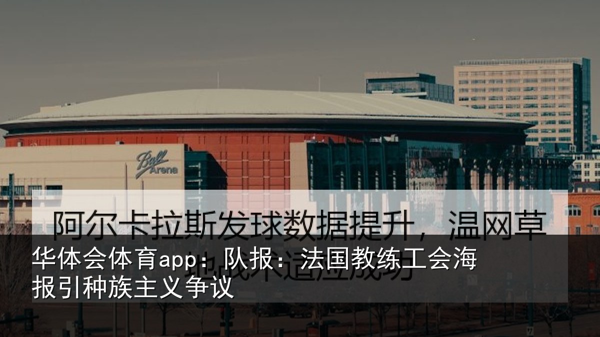 华体会体育app:队报相关情况引种族主义争议