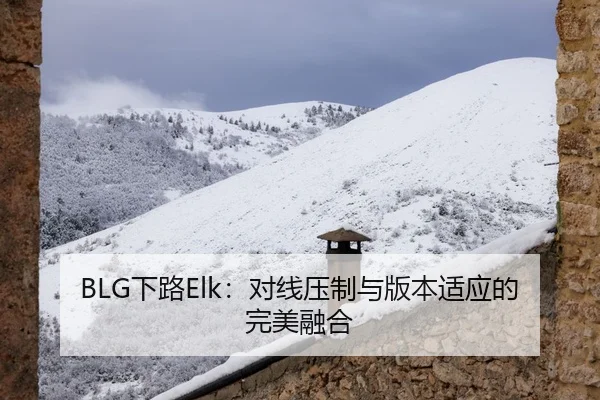 BLG下路Elk：对线压制与版本适应的完美融合