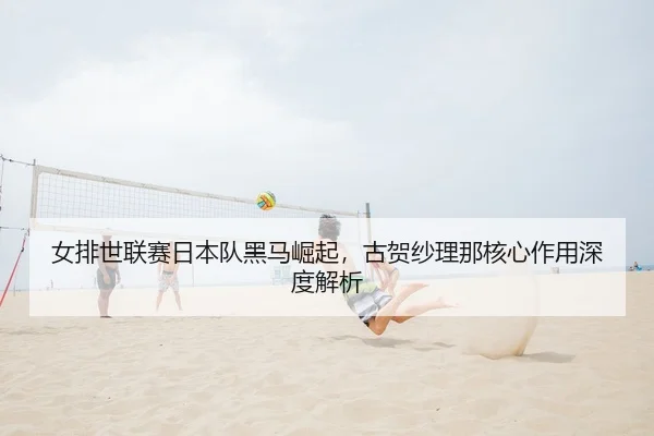 nv-pai-shi-lian-sai-ri-ben-dui-hei-ma-jue-qi-gu-he-sha-li-na-he-xin-zuo-yong-shen-du-jie-xi-2-625.jpg