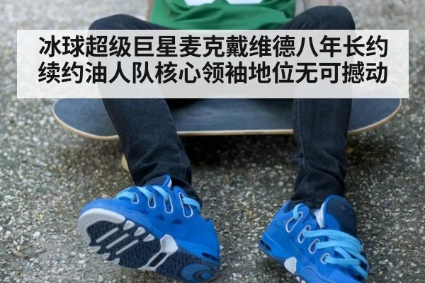 冰球超级巨星麦克戴维德八年长约续约油人队核心领袖地位无可撼动