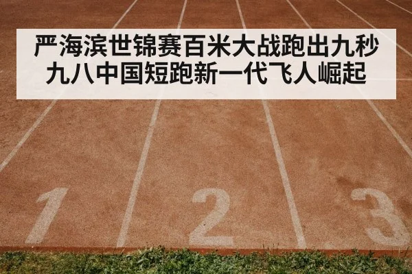 严海滨世锦赛百米大战跑出九秒九八中国短跑新一代飞人崛起