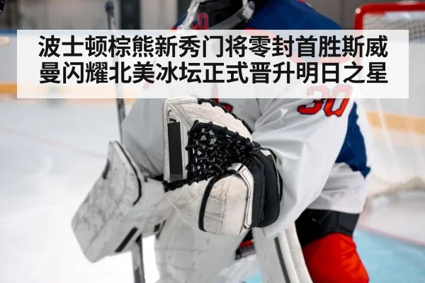 波士顿棕熊新秀门将零封首胜斯威曼闪耀北美冰坛正式晋升明日之星